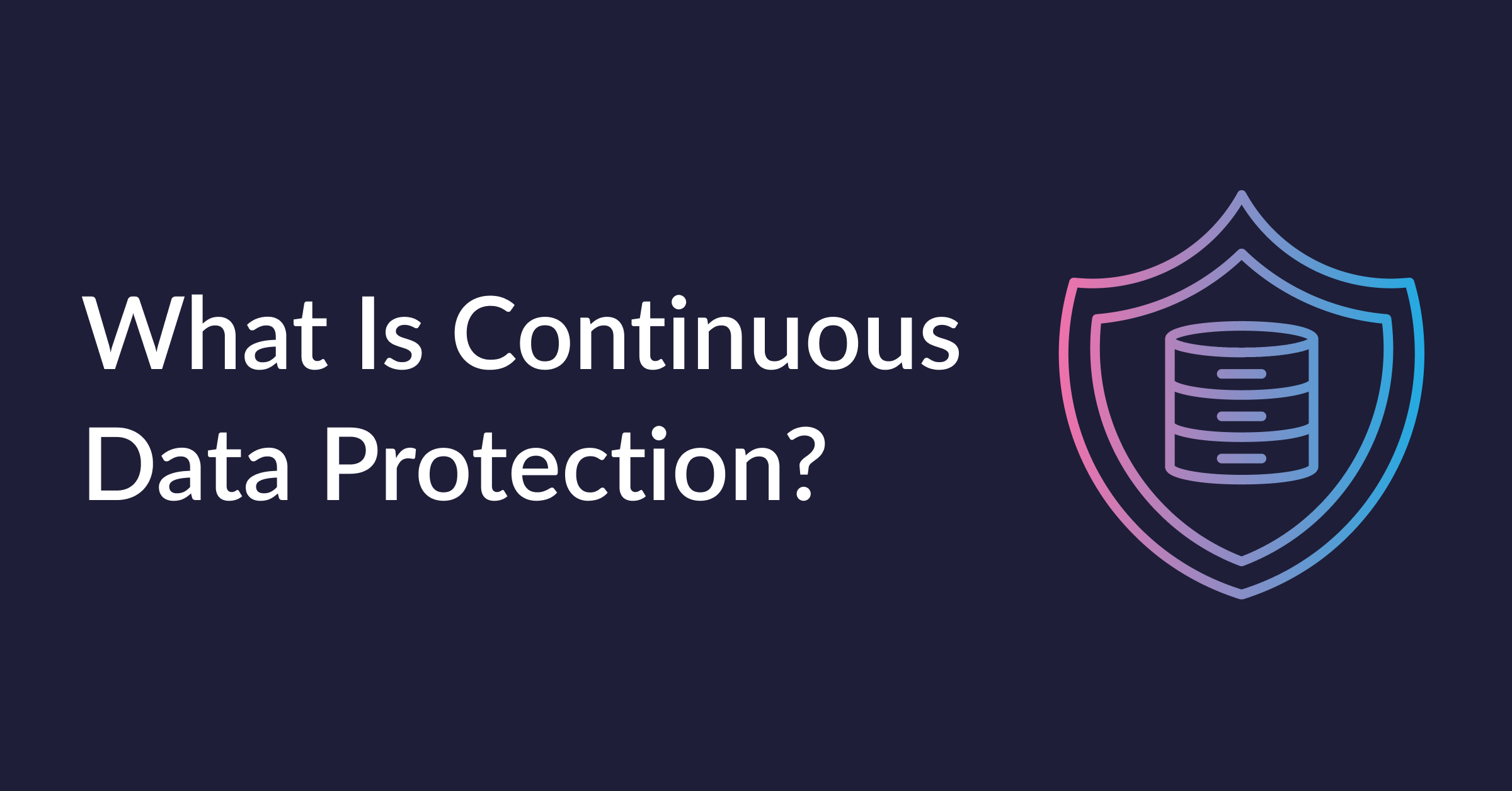 Comprehensive Guide to Continuous Data Protection (CDP)