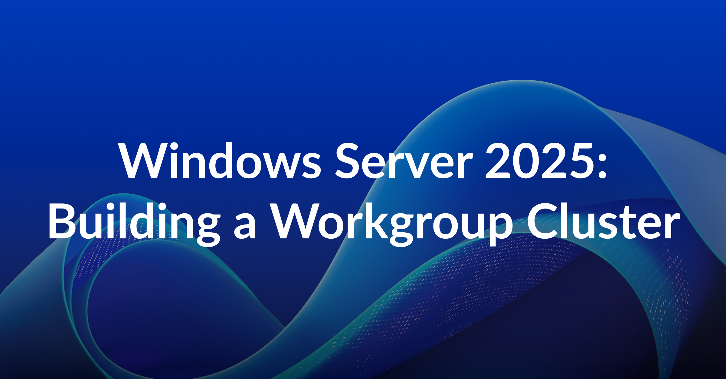 How to Build a Workgroup Cluster in Windows Server 2025
